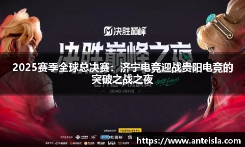 2025赛季全球总决赛：济宁电竞迎战贵阳电竞的突破之战之夜