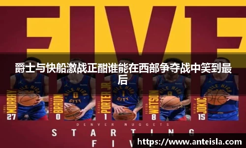 爵士与快船激战正酣谁能在西部争夺战中笑到最后
