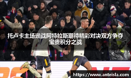 托卢卡主场迎战阿特拉斯期待精彩对决双方争夺宝贵积分之战
