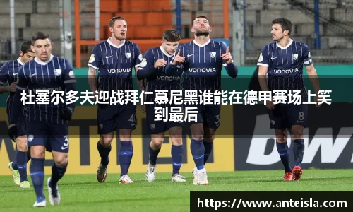 杜塞尔多夫迎战拜仁慕尼黑谁能在德甲赛场上笑到最后