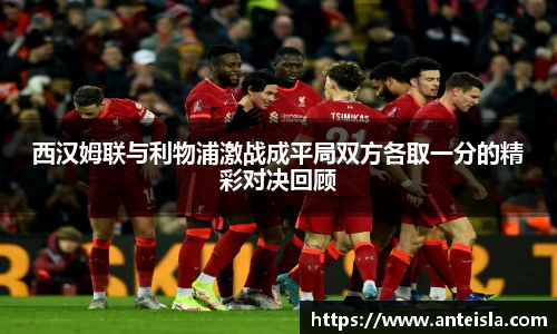 西汉姆联与利物浦激战成平局双方各取一分的精彩对决回顾