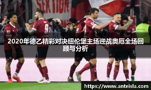 2020年德乙精彩对决纽伦堡主场迎战奥厄全场回顾与分析