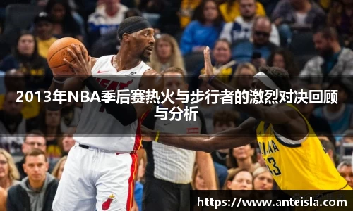 2013年NBA季后赛热火与步行者的激烈对决回顾与分析